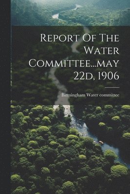 Report Of The Water Committee...may 22d, 1906 1