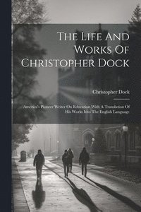 bokomslag The Life And Works Of Christopher Dock