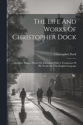 Christopher Dock - Life And Works Of Christopher Dock, Häftad