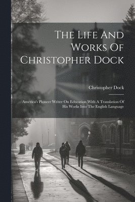 The Life And Works Of Christopher Dock 1