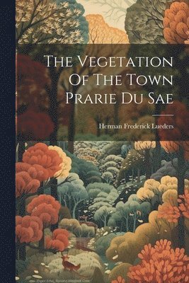 bokomslag The Vegetation Of The Town Prarie Du Sae