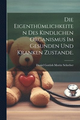 bokomslag Die Eigenthmlichkeiten des kindlichen Organismus im gesunden und kranken Zustande.