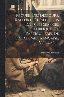 Académie Française, Académie française - Recueil Des Discours, Rapports Et Pièces Lus Dans Les Séances Publiques Et Particulières De L'académie Française, Volume 1..., Häftad