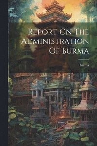 bokomslag Report On The Administration Of Burma