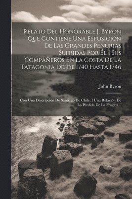 John Byron - Relato Del Honorable J. Byron Que Contiene Una Esposición De Las Grandes Penurias Sufridas Por Él I Sus Compañeros En La Costa De La Tatagonia Desde 1740 Hasta 1746, Häftad