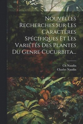 Ch Naudin, Charles Naudin - Nouvelles Recherches Sur Les Caractères Spécifiques Et Les Variétés Des Plantes Du Genre Cucurbita..., Häftad