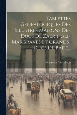 bokomslag Tablettes Genealogiques Des Illustres Maisons Des Ducs De Zaeringen Margraves Et Grands-ducs De Bade...