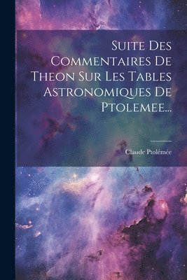 bokomslag Suite Des Commentaires De Theon Sur Les Tables Astronomiques De Ptolemee...