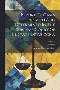 bokomslag Report Of Cases Argued And Determined In The Supreme Court Of The State Of Arizona; Volume 20