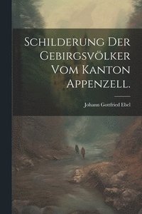 bokomslag Schilderung der Gebirgsvlker vom Kanton Appenzell.