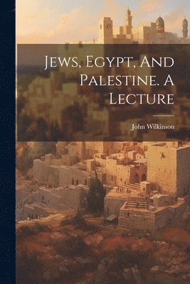 John Wilkinson - Jews, Egypt, And Palestine. A Lecture, Häftad