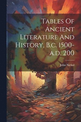 John Nichol - Tables Of Ancient Literature And History, B.c. 1500-a.d. 200, Häftad