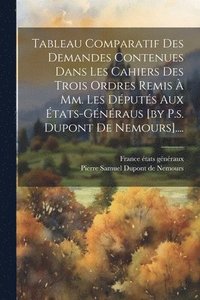 bokomslag Tableau Comparatif Des Demandes Contenues Dans Les Cahiers Des Trois Ordres Remis  Mm. Les Dputs Aux tats-gnraus [by P.s. Dupont De Nemours]....