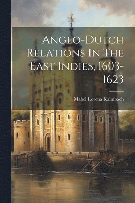 Anglo-dutch Relations In The East Indies, 1603-1623 1