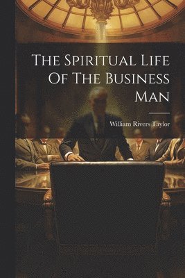 bokomslag The Spiritual Life Of The Business Man