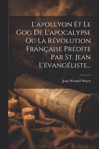 bokomslag L'apollyon Et Le Gog De L'apocalypse Ou La Rvolution Franaise Prdite Par St. Jean L'vangliste...