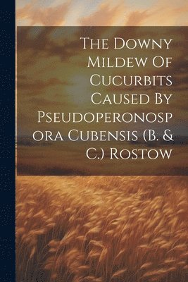 The Downy Mildew Of Cucurbits Caused By Pseudoperonospora Cubensis (b. & C.) Rostow 1