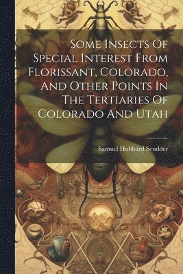 bokomslag Some Insects Of Special Interest From Florissant, Colorado, And Other Points In The Tertiaries Of Colorado And Utah