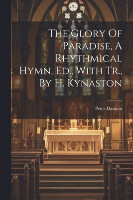 The Glory Of Paradise, A Rhythmical Hymn, Ed., With Tr., By H. Kynaston 1