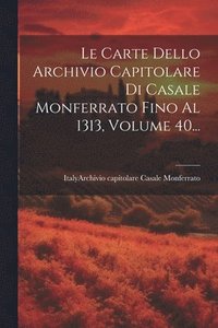 bokomslag Le Carte Dello Archivio Capitolare Di Casale Monferrato Fino Al 1313, Volume 40...