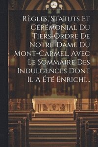bokomslag Rgles, Statuts Et Crmonial Du Tiers-ordre De Notre-dame Du Mont-carmel, Avec Le Sommaire Des Indulgences Dont Il A t Enrichi...