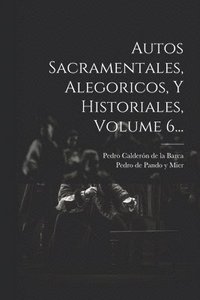 bokomslag Autos Sacramentales, Alegoricos, Y Historiales, Volume 6...