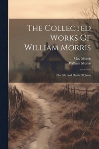 bokomslag The Collected Works Of William Morris: The Life And Death Of Jason