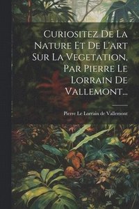 bokomslag Curiositez De La Nature Et De L'art Sur La Vegetation, Par Pierre Le Lorrain De Vallemont...
