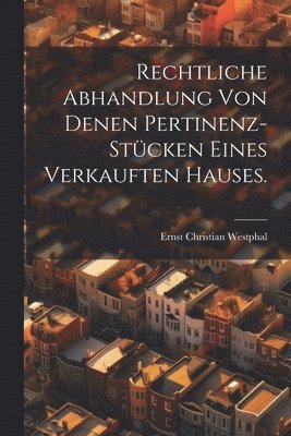 bokomslag Rechtliche Abhandlung von denen Pertinenz-Stücken eines verkauften Hauses.