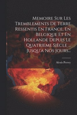 Memoire Sur Les Tremblements De Terre Ressentis En France, En Belgique Et En Hollande Depuis Le Quatrieme Sicle ... Jusqu'a Nos Jours... 1