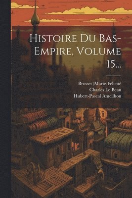 Charles Le Beau, Hubert-Pascal Ameilhon, Jean Saint-Martin - Histoire Du Bas-empire, Volume 15..., Häftad
