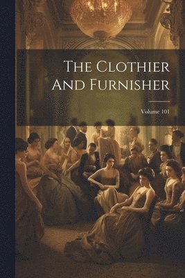 The Clothier And Furnisher; Volume 101 1