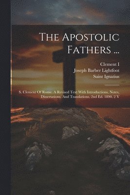 Joseph Barber Lightfoot, Clement I (Pope, Saint Ignatius (Bishop of Antioch) - Apostolic Fathers ..., Häftad