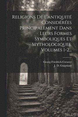 Georg Friedrich Creuzer, J D Guigniaut - Religions De L'antiquité Considérées Principalement Dans Leurs Formes Symboliques Et Mythologiques, Volumes 1-2..., Häftad