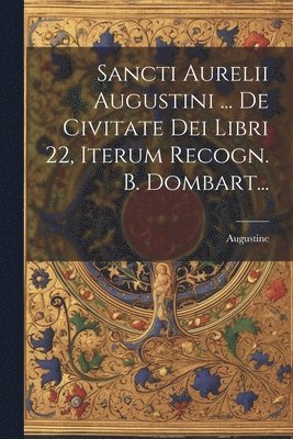 Sancti Aurelii Augustini ... De Civitate Dei Libri 22, Iterum Recogn. B. Dombart... 1