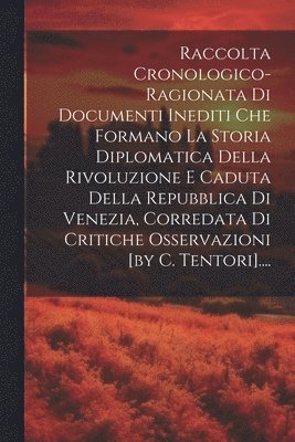 bokomslag Raccolta Cronologico-ragionata Di Documenti Inediti Che Formano La Storia Diplomatica Della Rivoluzione E Caduta Della Repubblica Di Venezia, Corredata Di Critiche Osservazioni [by C. Tentori]....