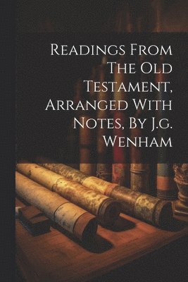 Readings From The Old Testament, Arranged With Notes, By J.g. Wenham 1