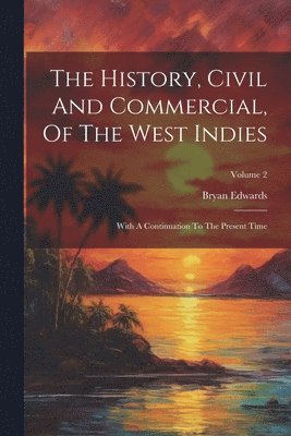Bryan Edwards - History, Civil And Commercial, Of The West Indies, Häftad
