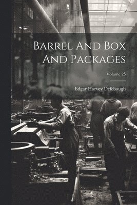 Barrel And Box And Packages; Volume 25 1