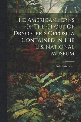 The American Ferns Of The Group Of Dryopteris Opposita Contained In The U.s. National Museum 1