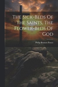 bokomslag The Sick-beds Of The Saints, The Flower-beds Of God