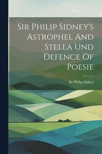 bokomslag Sir Philip Sidney's Astrophel And Stella Und Defence Of Poesie