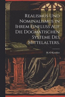 Realismus und Nominalismus in ihrem Einfluss auf die dogmatischen Systeme des Mittelalters. 1