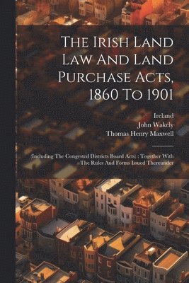 The Irish Land Law And Land Purchase Acts, 1860 To 1901 1