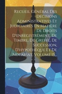 bokomslag Recueil Gnral Des Dcisions Administratives Et Judiciaires En Matire De Droits D'enregistrement, De Timbre, De Greffe, De Succession, D'hypothque Et De Notariat, Volume 15...