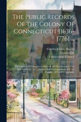 Connecticut, James Hammond Trumbull, Charles Jeremy Hoadly - Public Records Of The Colony Of Connecticut [1636-1776] ..., Häftad