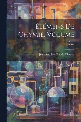 Jean Antoine Claude Chaptal, Jean-Antoine-Claude Chaptal - Élémens De Chymie, Volume 3..., Häftad