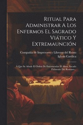 Iglesia Católica, Compañía de Impresores Y Libreros del - Ritual Para Administrar A Los Enfermos El Sagrado Viático Y Extremaunción, Häftad