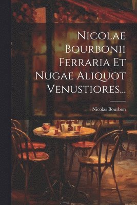 bokomslag Nicolae Bourbonii Ferraria Et Nugae Aliquot Venustiores...