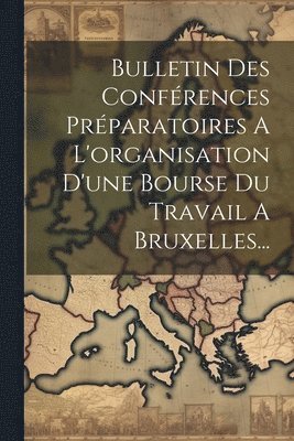 bokomslag Bulletin Des Confrences Prparatoires A L'organisation D'une Bourse Du Travail A Bruxelles...